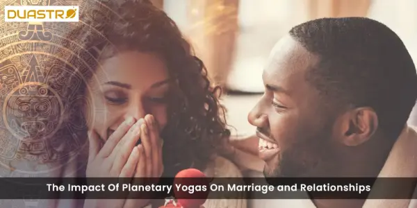 The Impact Of Planetary Yogas On Marriage and Relationships